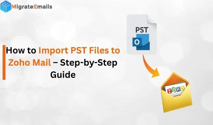 How to Import PST Files to Zoho Mail – Step-by-Step Guide